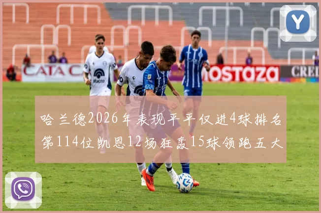 哈兰德2026年表现平平仅进4球排名第114位凯恩12场狂轰15球领跑五大联赛