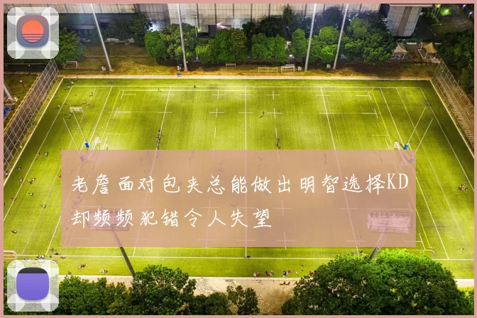 老詹面对包夹总能做出明智选择KD却频频犯错令人失望