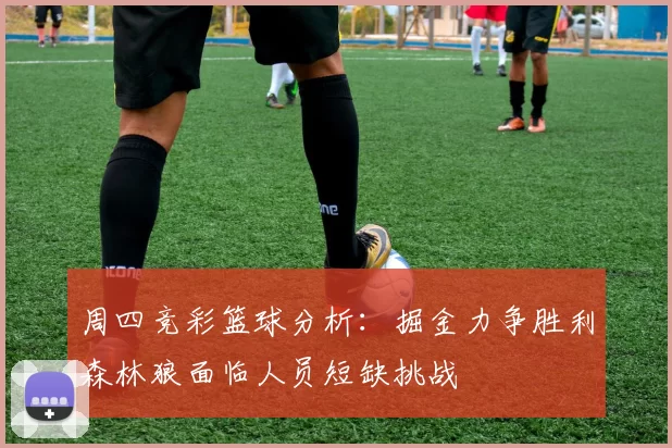 周四竞彩篮球分析：掘金力争胜利森林狼面临人员短缺挑战