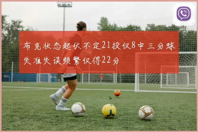 布克状态起伏不定21投仅8中三分球失准失误频繁仅得22分
