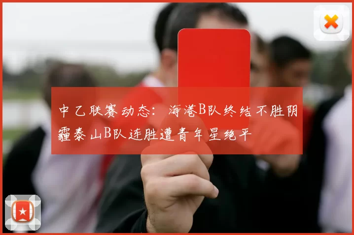 中乙联赛动态：海港B队终结不胜阴霾泰山B队连胜遭青年星绝平