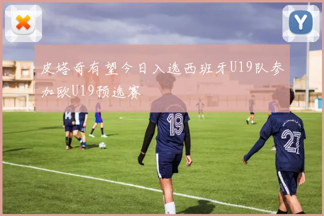 皮塔奇有望今日入选西班牙U19队参加欧U19预选赛