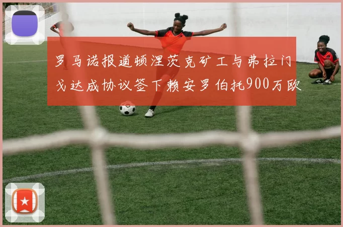 罗马诺报道顿涅茨克矿工与弗拉门戈达成协议签下赖安罗伯托900万欧元